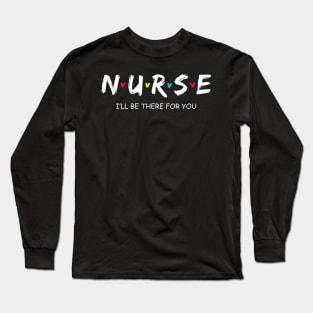Cute Nurse Shirt I will Be There For You Gift For RN & LPN Long Sleeve T-Shirt
